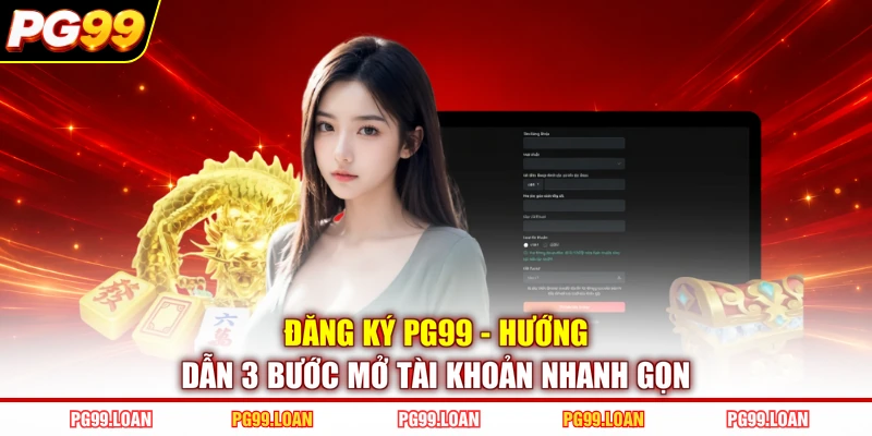 Đăng Ký PG99 | Hướng Dẫn 3 Bước Mở Tài Khoản Nhanh Gọn