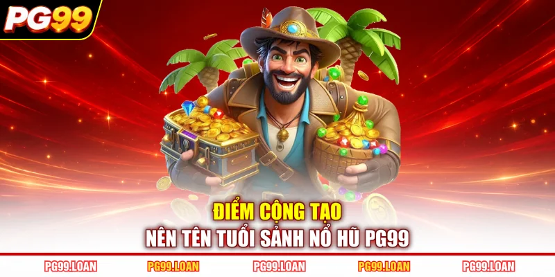 Điểm cộng tạo nên tên tuổi sảnh nổ hũ PG99