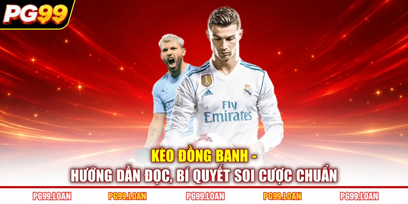 Kèo Đồng Banh - Hướng Dẫn Đọc, Bí Quyết Soi Cược Chuẩn