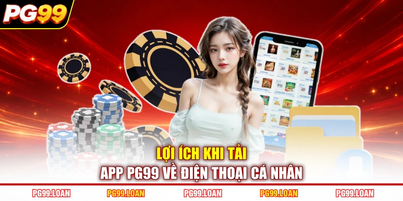 Lợi ích khi tải app PG99 về điện thoại cá nhân