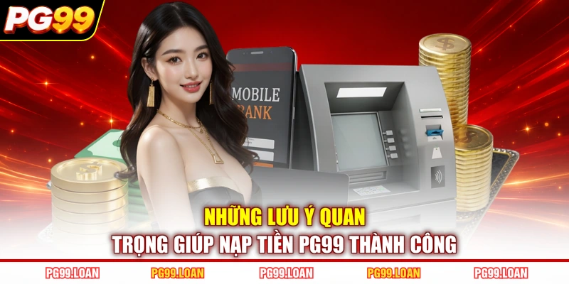 Những lưu ý quan trọng giúp nạp tiền PG99 thành công