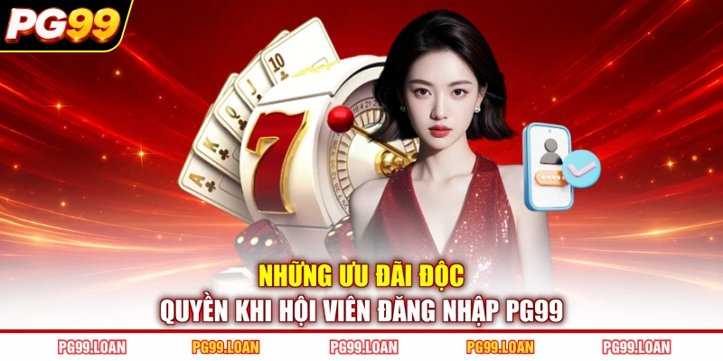 Những ưu đãi độc quyền khi hội viên đăng nhập PG99