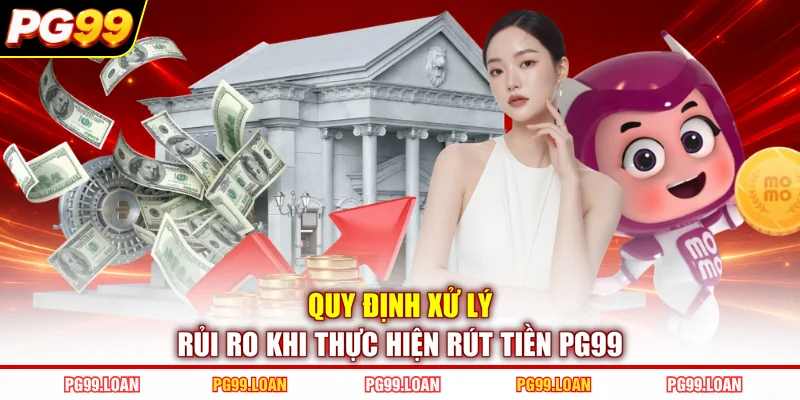 Quy định xử lý rủi ro khi thực hiện rút tiền PG99 