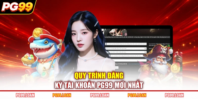 Quy trình đăng ký tài khoản PG99 mới nhất