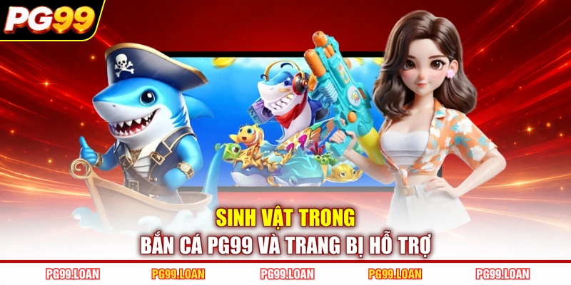 Sinh vật trong bắn cá PG99 và trang bị hỗ trợ