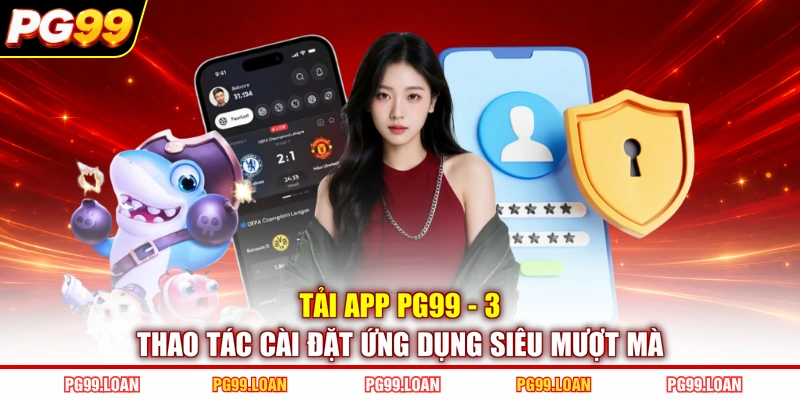 Tải App PG99 - 3 Thao Tác Cài Đặt Ứng Dụng Siêu Mượt Mà
