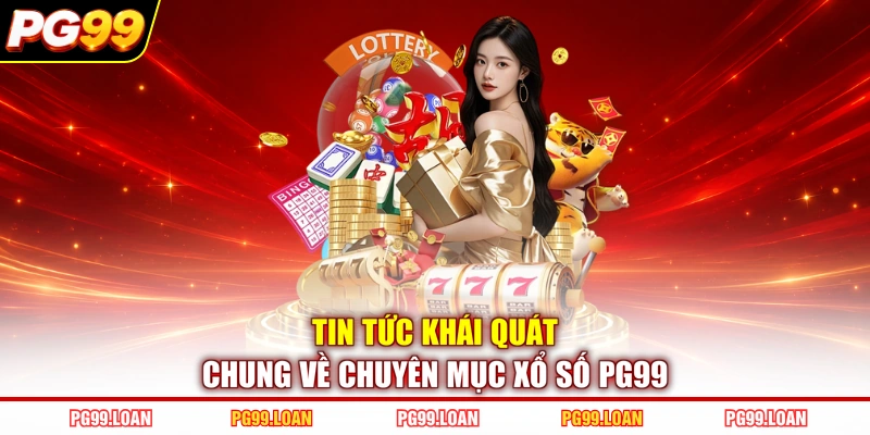 Tin tức khái quát chung về chuyên mục xổ số PG99